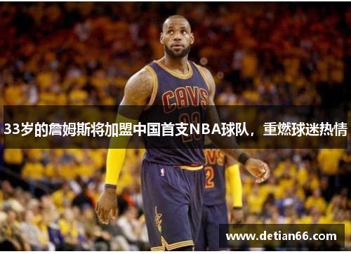 33岁的詹姆斯将加盟中国首支NBA球队，重燃球迷热情