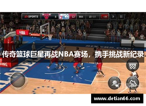 传奇篮球巨星再战NBA赛场，携手挑战新纪录